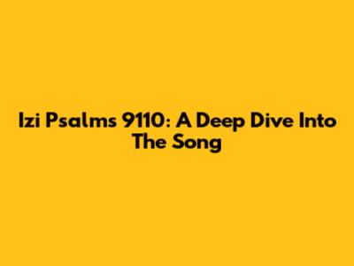 Izi Psalms 9110: A Deep Dive Into The Song
