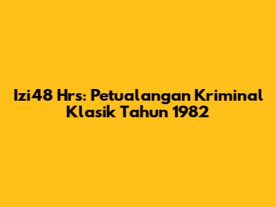 Izi48 Hrs: Petualangan Kriminal Klasik Tahun 1982