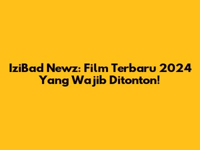 IziBad Newz: Film Terbaru 2024 Yang Wajib Ditonton!