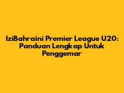 IziBahraini Premier League U20: Panduan Lengkap Untuk Penggemar
