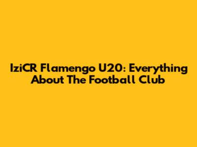 IziCR Flamengo U20: Everything About The Football Club