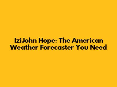 IziJohn Hope: The American Weather Forecaster You Need