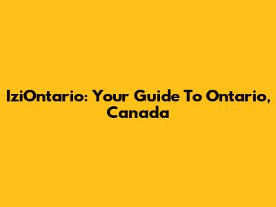 IziOntario: Your Guide To Ontario, Canada