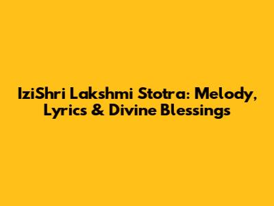 IziShri Lakshmi Stotra: Melody, Lyrics & Divine Blessings