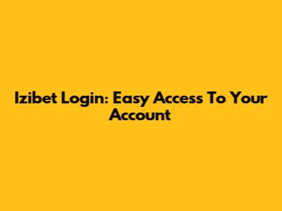 Izibet Login: Easy Access To Your Account