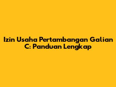 Izin Usaha Pertambangan Galian C: Panduan Lengkap