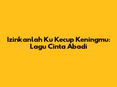 Izinkanlah Ku Kecup Keningmu: Lagu Cinta Abadi