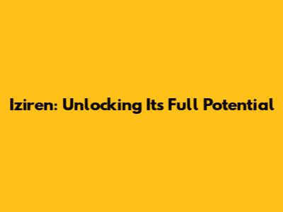 Iziren: Unlocking Its Full Potential