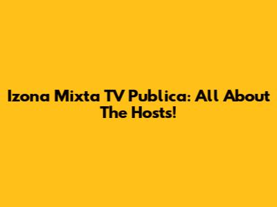 Izona Mixta TV Publica: All About The Hosts!