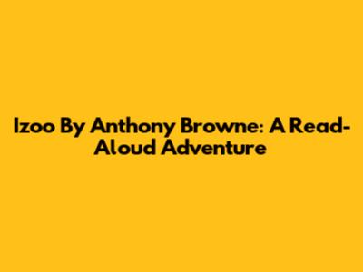 Izoo By Anthony Browne: A Read-Aloud Adventure