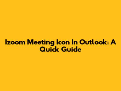 Izoom Meeting Icon In Outlook: A Quick Guide