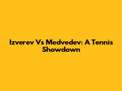 Izverev Vs Medvedev: A Tennis Showdown
