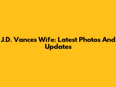 J.D. Vance's Wife: Latest Photos And Updates