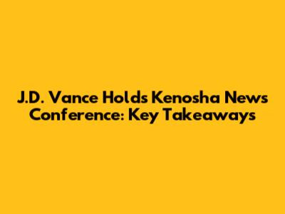 J.D. Vance Holds Kenosha News Conference: Key Takeaways