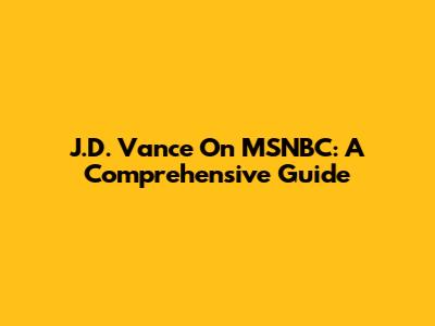J.D. Vance On MSNBC: A Comprehensive Guide