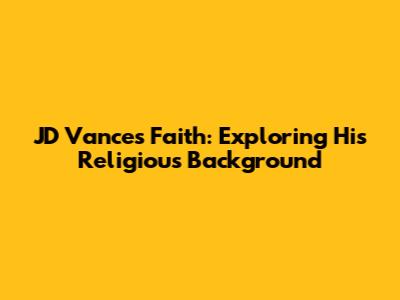 JD Vance's Faith: Exploring His Religious Background