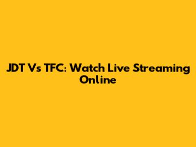 JDT Vs TFC: Watch Live Streaming Online
