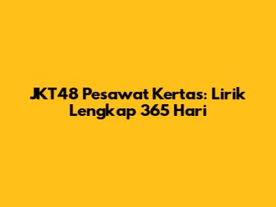 JKT48 Pesawat Kertas: Lirik Lengkap 365 Hari