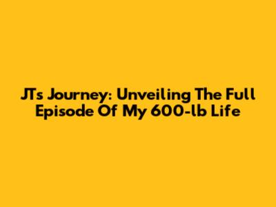 JT's Journey: Unveiling The Full Episode Of My 600-lb Life