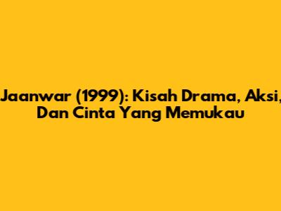 Jaanwar (1999): Kisah Drama, Aksi, Dan Cinta Yang Memukau