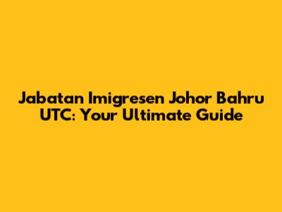 Jabatan Imigresen Johor Bahru UTC: Your Ultimate Guide