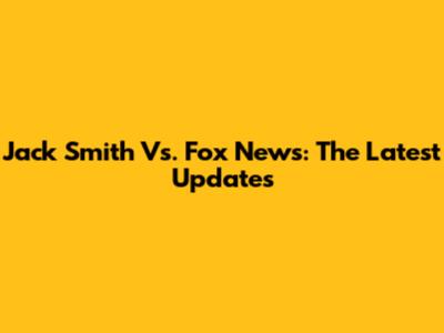 Jack Smith Vs. Fox News: The Latest Updates
