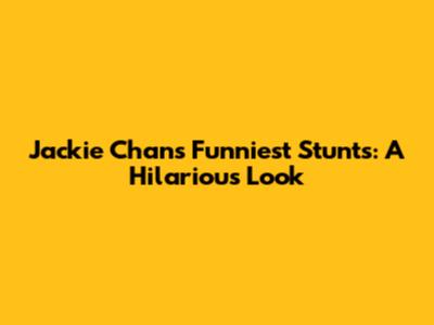 Jackie Chan's Funniest Stunts: A Hilarious Look