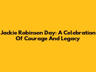 Jackie Robinson Day: A Celebration Of Courage And Legacy