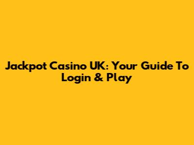 Jackpot Casino UK: Your Guide To Login & Play