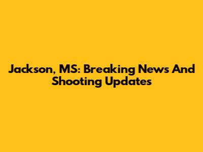 Jackson, MS: Breaking News And Shooting Updates