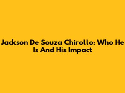 Jackson De Souza Chirollo: Who He Is And His Impact