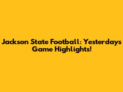 Jackson State Football: Yesterday's Game Highlights!