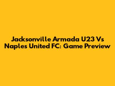 Jacksonville Armada U23 Vs Naples United FC: Game Preview