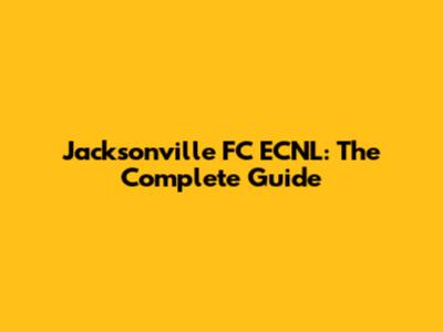 Jacksonville FC ECNL: The Complete Guide