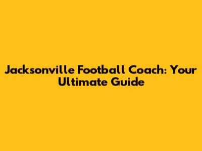 Jacksonville Football Coach: Your Ultimate Guide
