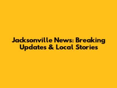 Jacksonville News: Breaking Updates & Local Stories