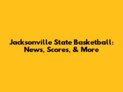 Jacksonville State Basketball: News, Scores, & More