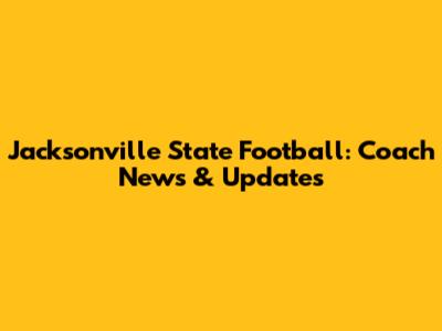 Jacksonville State Football: Coach News & Updates