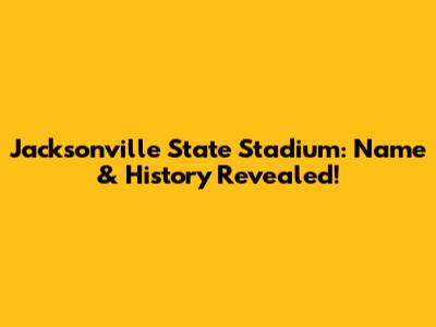 Jacksonville State Stadium: Name & History Revealed!