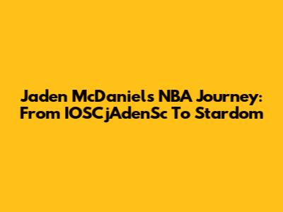 Jaden McDaniels' NBA Journey: From IOSCjAdenSc To Stardom
