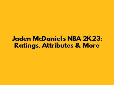Jaden McDaniels NBA 2K23: Ratings, Attributes & More