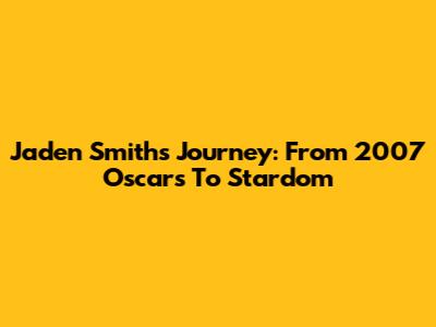Jaden Smith's Journey: From 2007 Oscars To Stardom