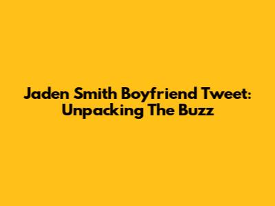 Jaden Smith Boyfriend Tweet: Unpacking The Buzz