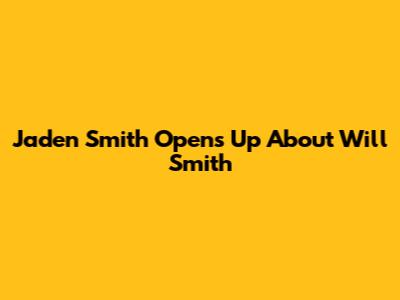 Jaden Smith Opens Up About Will Smith