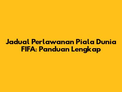 Jadual Perlawanan Piala Dunia FIFA: Panduan Lengkap