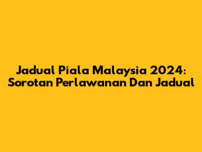 Jadual Piala Malaysia 2024: Sorotan Perlawanan Dan Jadual