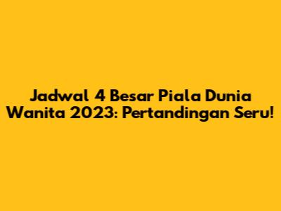 Jadwal 4 Besar Piala Dunia Wanita 2023: Pertandingan Seru!