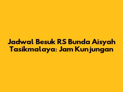 Jadwal Besuk RS Bunda Aisyah Tasikmalaya: Jam Kunjungan