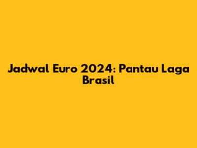 Jadwal Euro 2024: Pantau Laga Brasil