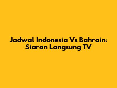 Jadwal Indonesia Vs Bahrain: Siaran Langsung TV
